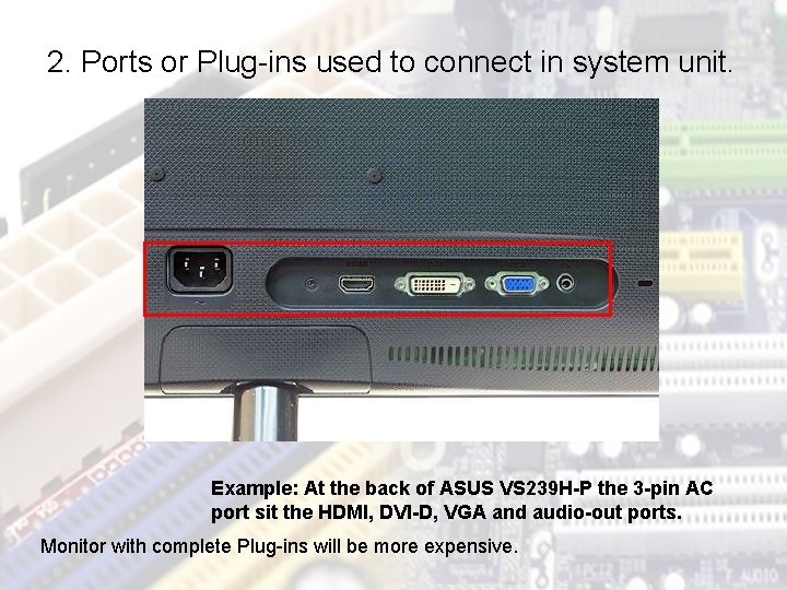 2. Ports or Plug-ins used to connect in system unit. Example: At the back