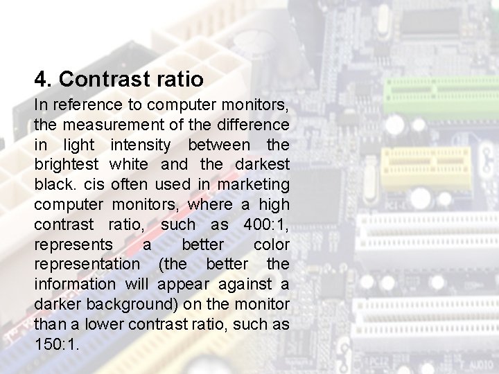 4. Contrast ratio In reference to computer monitors, the measurement of the difference in