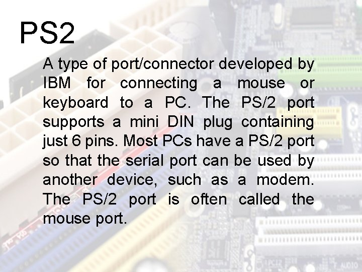 PS 2 A type of port/connector developed by IBM for connecting a mouse or