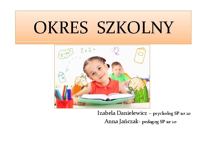 OKRES SZKOLNY Izabela Danielewicz – psycholog SP nr 20 Anna Jańczak- pedagog SP nr