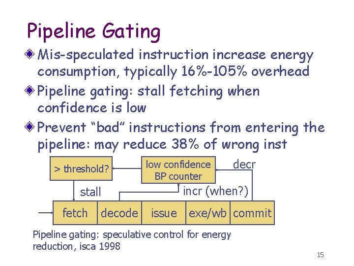 Pipeline Gating Mis-speculated instruction increase energy consumption, typically 16%-105% overhead Pipeline gating: stall fetching