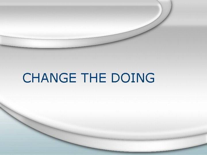 CHANGE THE DOING 