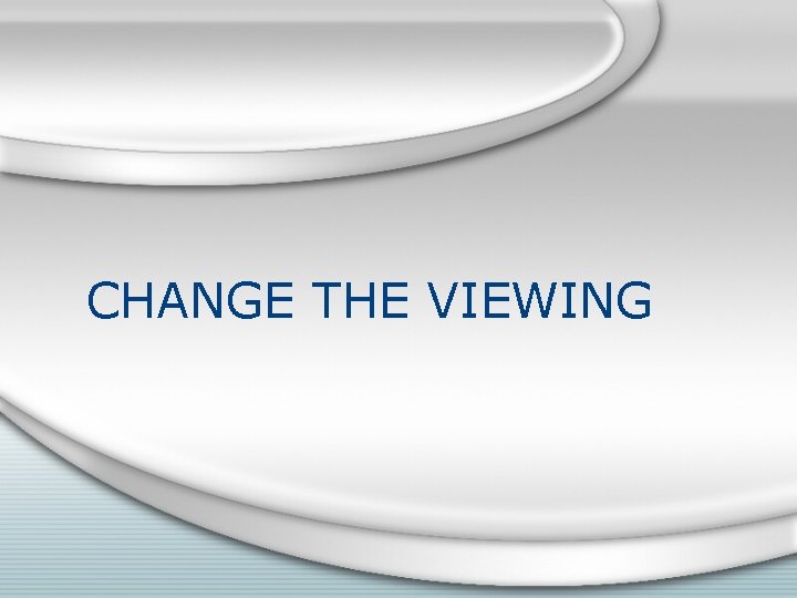 CHANGE THE VIEWING 