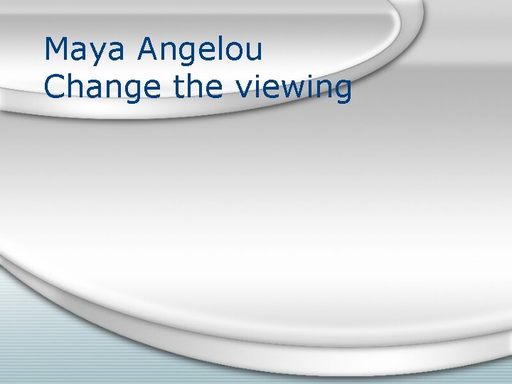 Maya Angelou Change the viewing 