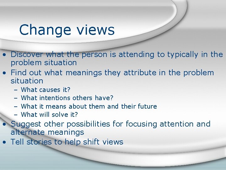 Change views • Discover what the person is attending to typically in the problem
