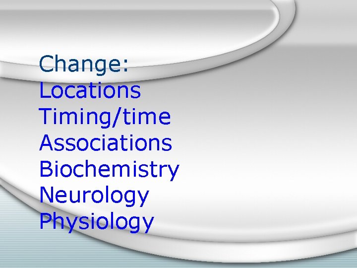 Change: Locations Timing/time Associations Biochemistry Neurology Physiology 