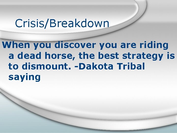 Crisis/Breakdown When you discover you are riding a dead horse, the best strategy is