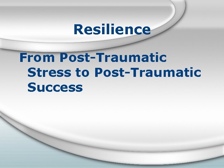 Resilience From Post-Traumatic Stress to Post-Traumatic Success 