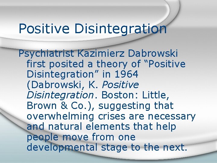 Positive Disintegration Psychiatrist Kazimierz Dabrowski first posited a theory of “Positive Disintegration” in 1964