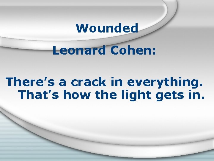 Wounded Leonard Cohen: There’s a crack in everything. That’s how the light gets in.