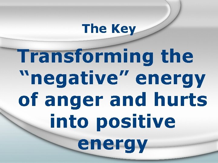 The Key Transforming the “negative” energy of anger and hurts into positive energy 