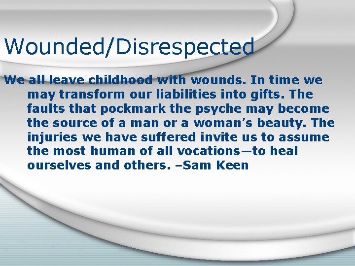 Wounded/Disrespected We all leave childhood with wounds. In time we may transform our liabilities