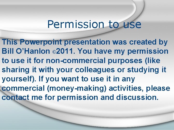 Permission to use This Powerpoint presentation was created by Bill O’Hanlon © 2011. You