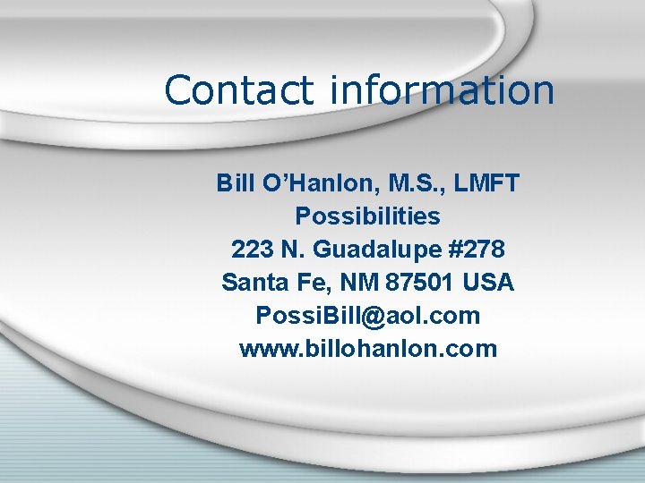 Contact information Bill O’Hanlon, M. S. , LMFT Possibilities 223 N. Guadalupe #278 Santa