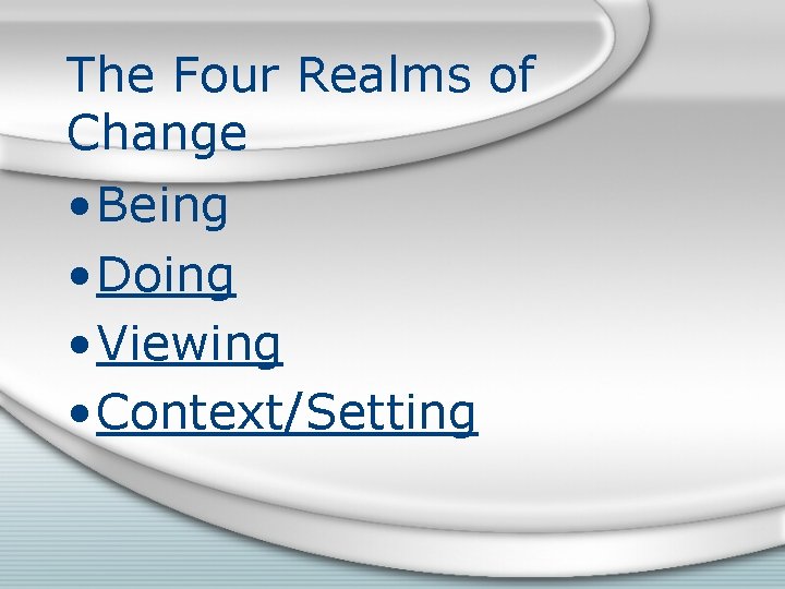 The Four Realms of Change • Being • Doing • Viewing • Context/Setting 