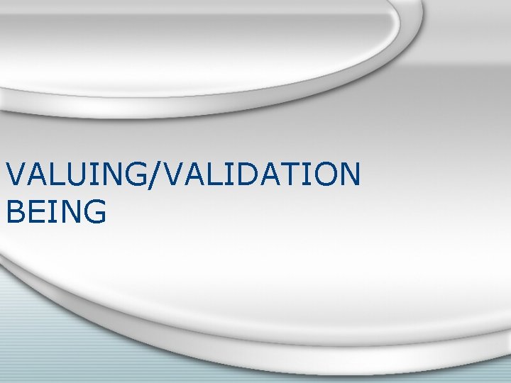 VALUING/VALIDATION BEING 