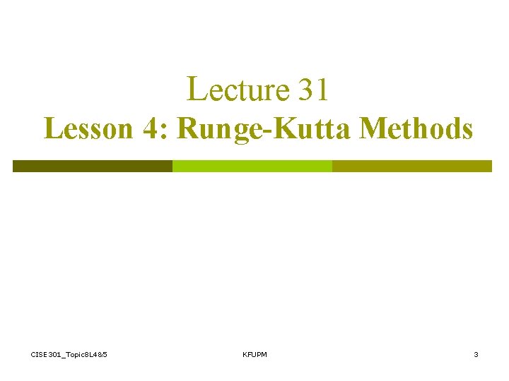 Lecture 31 Lesson 4: Runge-Kutta Methods CISE 301_Topic 8 L 4&5 KFUPM 3 