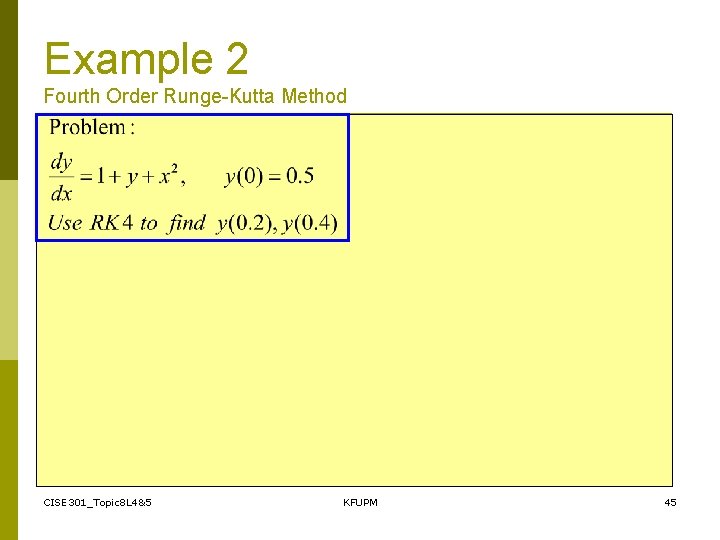 Example 2 Fourth Order Runge-Kutta Method CISE 301_Topic 8 L 4&5 KFUPM 45 