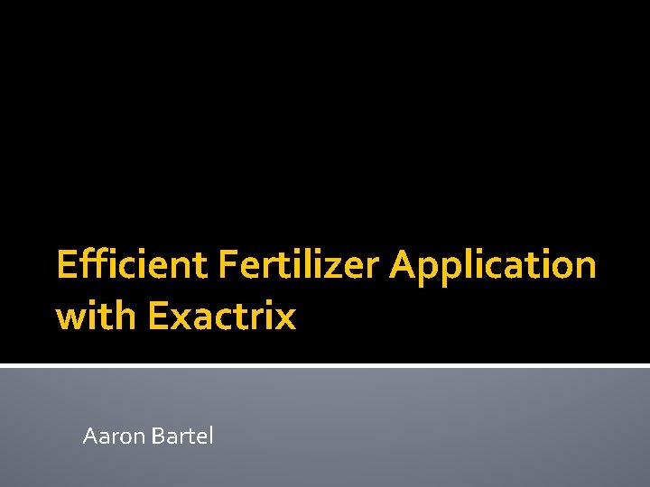 Efficient Fertilizer Application with Exactrix Aaron Bartel 
