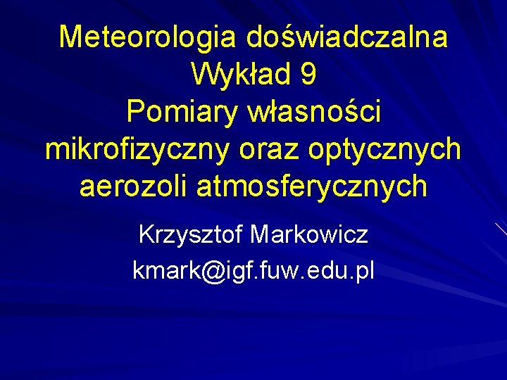 Meteorologia doświadczalna Wykład 9 Pomiary własności mikrofizyczny oraz optycznych aerozoli atmosferycznych Krzysztof Markowicz kmark@igf.