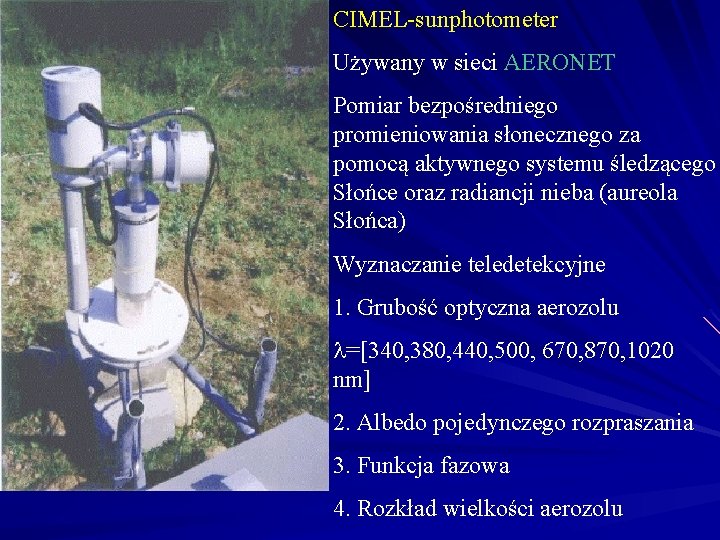 CIMEL-sunphotometer Używany w sieci AERONET Pomiar bezpośredniego promieniowania słonecznego za pomocą aktywnego systemu śledzącego