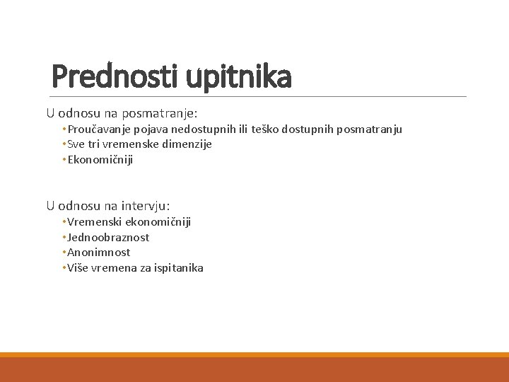 Prednosti upitnika U odnosu na posmatranje: • Proučavanje pojava nedostupnih ili teško dostupnih posmatranju