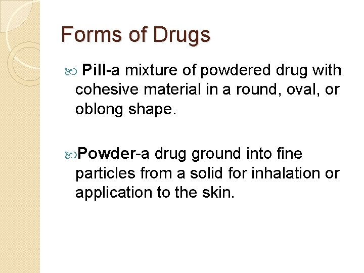 Forms of Drugs Pill-a mixture of powdered drug with cohesive material in a round,