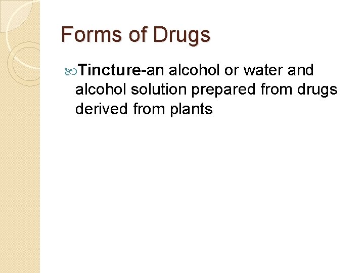 Forms of Drugs Tincture-an alcohol or water and alcohol solution prepared from drugs derived