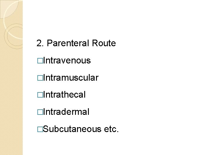 2. Parenteral Route �Intravenous �Intramuscular �Intrathecal �Intradermal �Subcutaneous etc. 