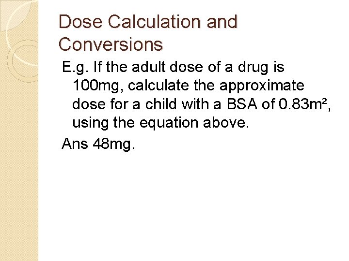 Dose Calculation and Conversions E. g. If the adult dose of a drug is