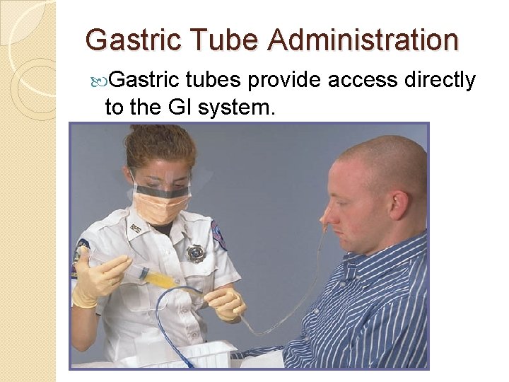 Gastric Tube Administration Gastric tubes provide access directly to the GI system. 