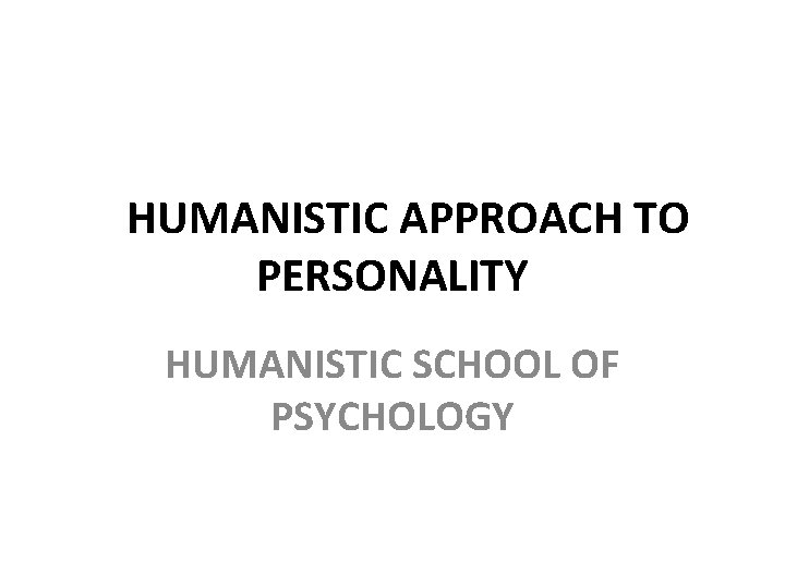 HUMANISTIC APPROACH TO PERSONALITY HUMANISTIC SCHOOL OF PSYCHOLOGY 