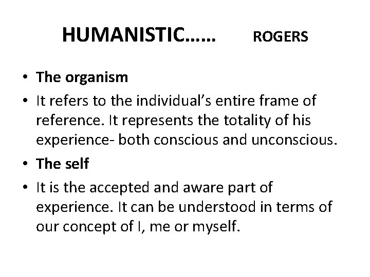 HUMANISTIC…… ROGERS • The organism • It refers to the individual’s entire frame of