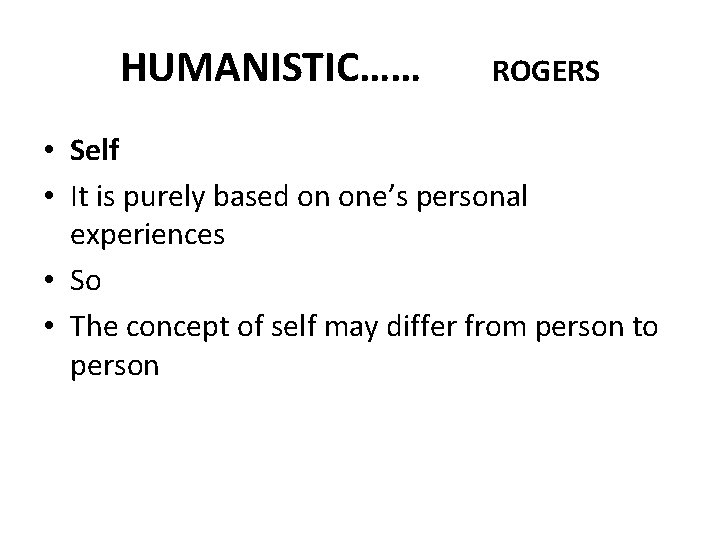 HUMANISTIC…… ROGERS • Self • It is purely based on one’s personal experiences •