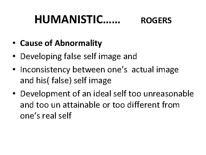 HUMANISTIC…… ROGERS • Cause of Abnormality • Developing false self image and • Inconsistency