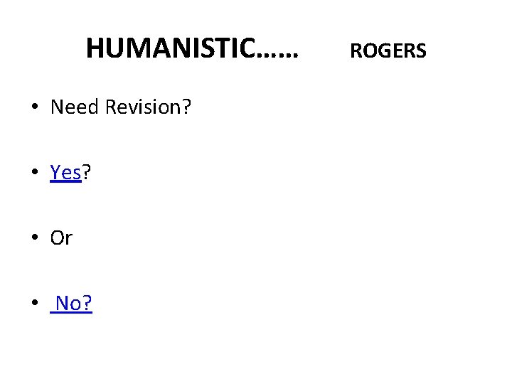 HUMANISTIC…… • Need Revision? • Yes? • Or • No? ROGERS 