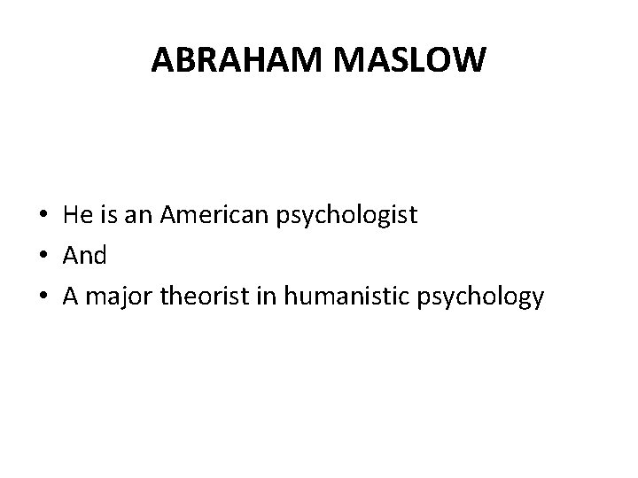 ABRAHAM MASLOW • He is an American psychologist • And • A major theorist