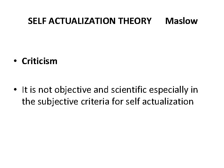 SELF ACTUALIZATION THEORY Maslow • Criticism • It is not objective and scientific especially