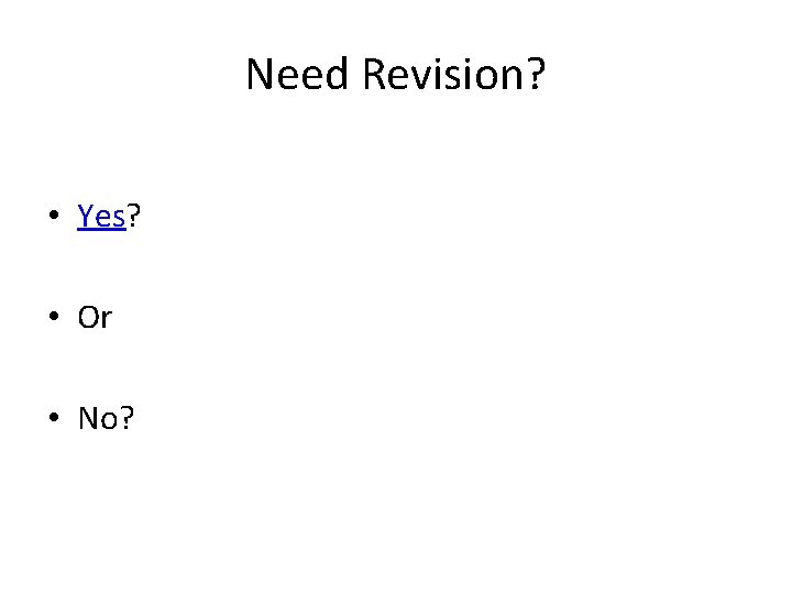 Need Revision? • Yes? • Or • No? 