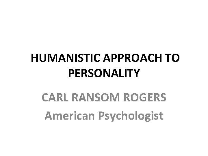 HUMANISTIC APPROACH TO PERSONALITY CARL RANSOM ROGERS American Psychologist 