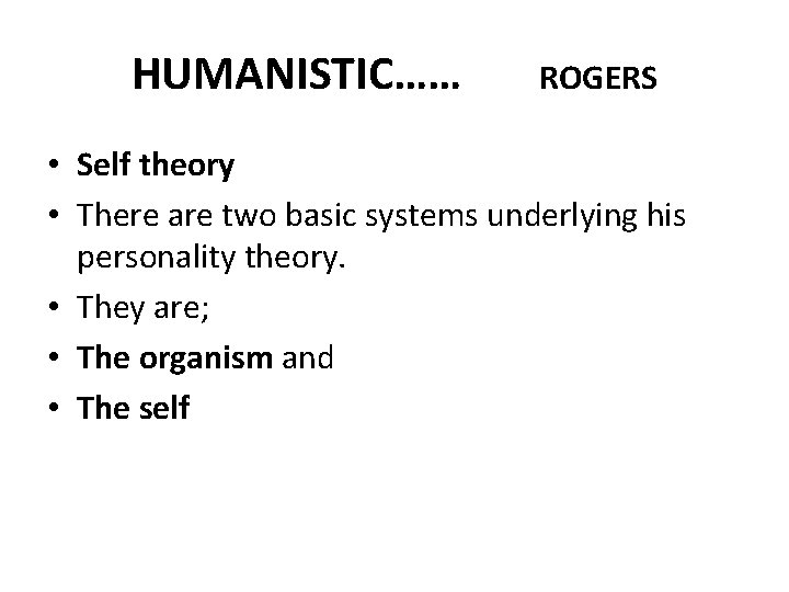 HUMANISTIC…… ROGERS • Self theory • There are two basic systems underlying his personality