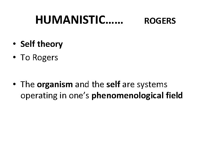 HUMANISTIC…… ROGERS • Self theory • To Rogers • The organism and the self