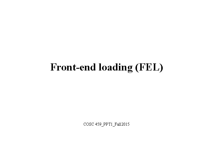 Front-end loading (FEL) COSC 459_PPT 1_Fall 2015 