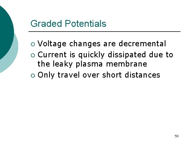 Graded Potentials Voltage changes are decremental ¡ Current is quickly dissipated due to the