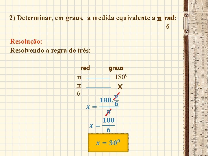 2) Determinar, em graus, a medida equivalente a π rad: 6 Resolução: Resolvendo a