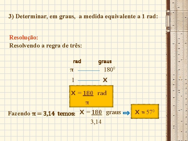 3) Determinar, em graus, a medida equivalente a 1 rad: Resolução: Resolvendo a regra