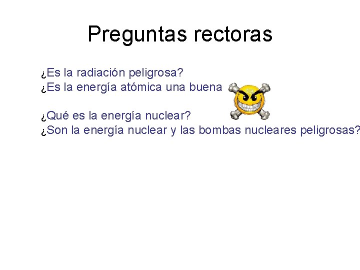 Preguntas rectoras ¿Es la radiación peligrosa? ¿Es la energía atómica una buena opción? ¿Qué Preguntas rectoras ¿Es la radiación peligrosa? ¿Es la energía atómica una buena opción? ¿Qué
