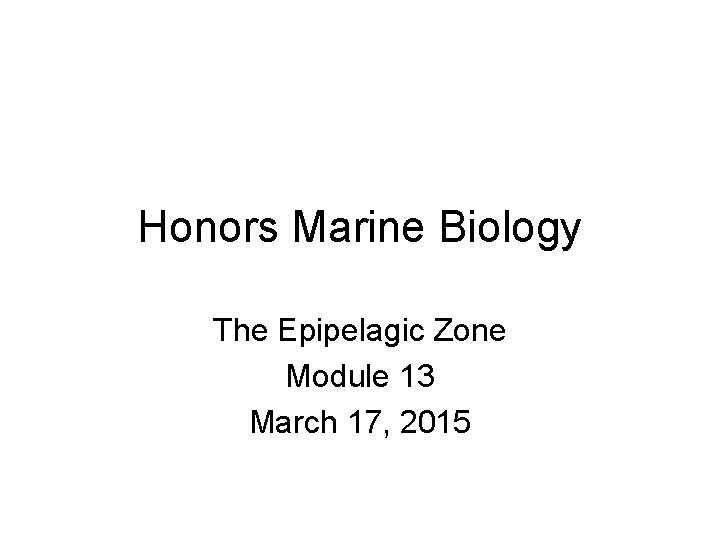 Honors Marine Biology The Epipelagic Zone Module 13 March 17, 2015 