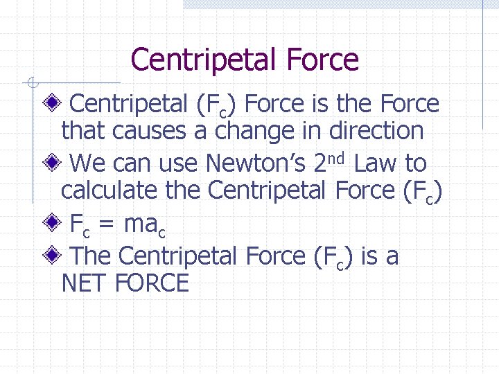 Centripetal Force Centripetal (Fc) Force is the Force that causes a change in direction