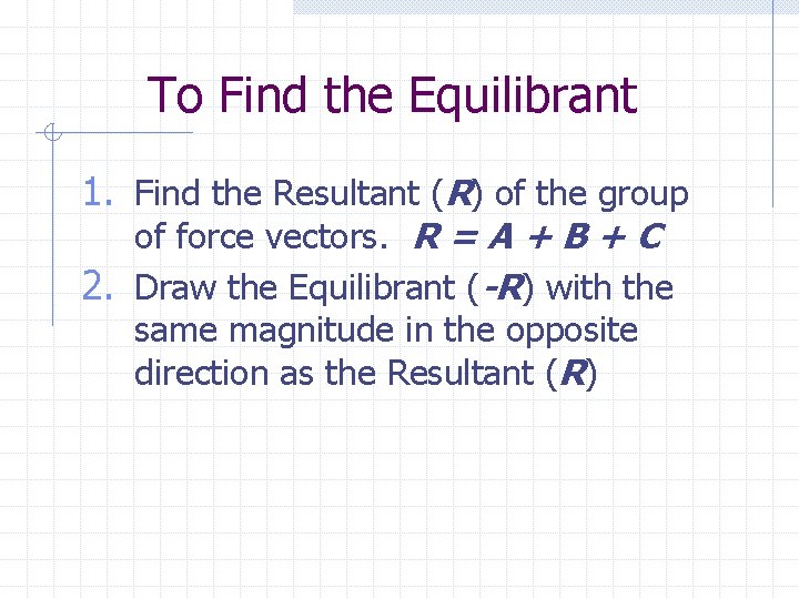 To Find the Equilibrant 1. Find the Resultant (R) of the group of force